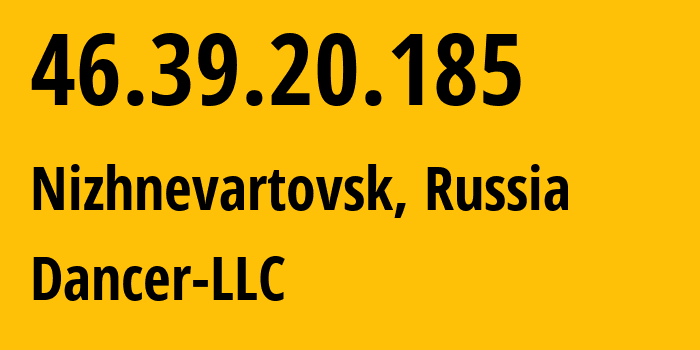 IP-адрес 46.39.20.185 (Нижневартовск, Ханты-Мансийский АО, Россия) определить местоположение, координаты на карте, ISP провайдер AS52015 Dancer-LLC // кто провайдер айпи-адреса 46.39.20.185