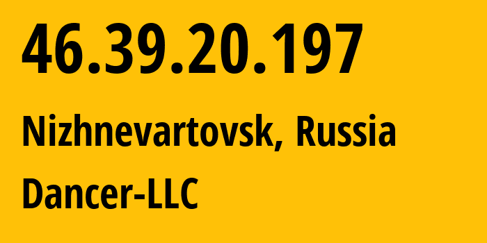 IP-адрес 46.39.20.197 (Нижневартовск, Ханты-Мансийский АО, Россия) определить местоположение, координаты на карте, ISP провайдер AS52015 Dancer-LLC // кто провайдер айпи-адреса 46.39.20.197