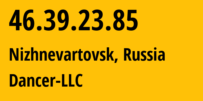 IP address 46.39.23.85 (Nizhnevartovsk, Khanty-Mansia, Russia) get location, coordinates on map, ISP provider AS52015 Dancer-LLC // who is provider of ip address 46.39.23.85, whose IP address