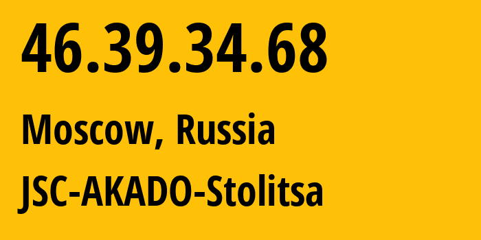 IP address 46.39.34.68 (Moscow, Moscow, Russia) get location, coordinates on map, ISP provider AS15582 JSC-AKADO-Stolitsa // who is provider of ip address 46.39.34.68, whose IP address