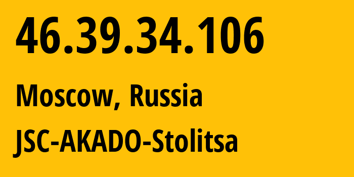 IP address 46.39.34.106 (Moscow, Moscow, Russia) get location, coordinates on map, ISP provider AS15582 JSC-AKADO-Stolitsa // who is provider of ip address 46.39.34.106, whose IP address