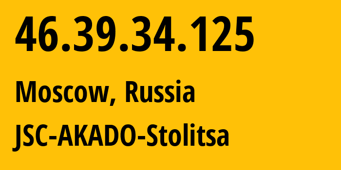 IP address 46.39.34.125 (Moscow, Moscow, Russia) get location, coordinates on map, ISP provider AS15582 JSC-AKADO-Stolitsa // who is provider of ip address 46.39.34.125, whose IP address