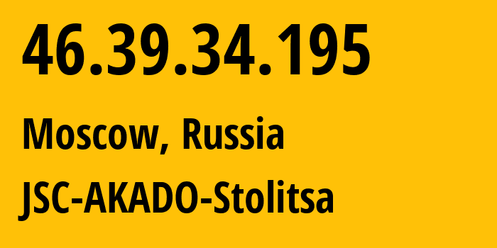 IP-адрес 46.39.34.195 (Москва, Москва, Россия) определить местоположение, координаты на карте, ISP провайдер AS15582 JSC-AKADO-Stolitsa // кто провайдер айпи-адреса 46.39.34.195