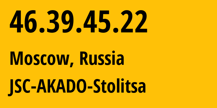 IP address 46.39.45.22 (Moscow, Moscow, Russia) get location, coordinates on map, ISP provider AS15582 JSC-AKADO-Stolitsa // who is provider of ip address 46.39.45.22, whose IP address