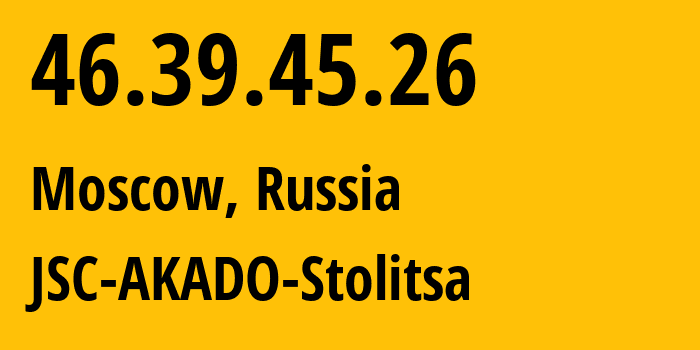 IP-адрес 46.39.45.26 (Москва, Москва, Россия) определить местоположение, координаты на карте, ISP провайдер AS15582 JSC-AKADO-Stolitsa // кто провайдер айпи-адреса 46.39.45.26