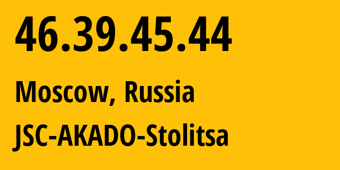 IP-адрес 46.39.45.44 (Москва, Москва, Россия) определить местоположение, координаты на карте, ISP провайдер AS15582 JSC-AKADO-Stolitsa // кто провайдер айпи-адреса 46.39.45.44