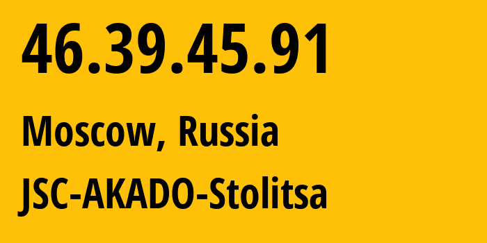 IP-адрес 46.39.45.91 (Москва, Москва, Россия) определить местоположение, координаты на карте, ISP провайдер AS15582 JSC-AKADO-Stolitsa // кто провайдер айпи-адреса 46.39.45.91