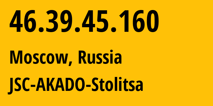 IP address 46.39.45.160 (Moscow, Moscow, Russia) get location, coordinates on map, ISP provider AS15582 JSC-AKADO-Stolitsa // who is provider of ip address 46.39.45.160, whose IP address