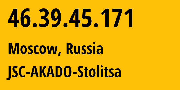 IP-адрес 46.39.45.171 (Москва, Москва, Россия) определить местоположение, координаты на карте, ISP провайдер AS15582 JSC-AKADO-Stolitsa // кто провайдер айпи-адреса 46.39.45.171