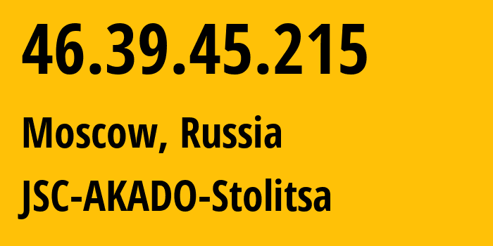 IP address 46.39.45.215 (Moscow, Moscow, Russia) get location, coordinates on map, ISP provider AS15582 JSC-AKADO-Stolitsa // who is provider of ip address 46.39.45.215, whose IP address