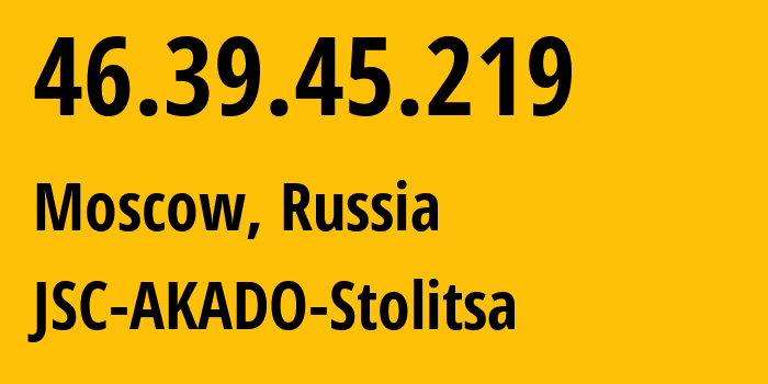 IP address 46.39.45.219 (Moscow, Moscow, Russia) get location, coordinates on map, ISP provider AS15582 JSC-AKADO-Stolitsa // who is provider of ip address 46.39.45.219, whose IP address