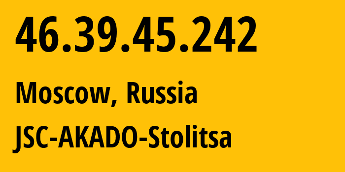 IP-адрес 46.39.45.242 (Москва, Москва, Россия) определить местоположение, координаты на карте, ISP провайдер AS15582 JSC-AKADO-Stolitsa // кто провайдер айпи-адреса 46.39.45.242