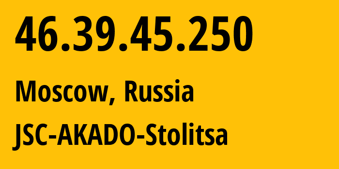 IP address 46.39.45.250 (Moscow, Moscow, Russia) get location, coordinates on map, ISP provider AS15582 JSC-AKADO-Stolitsa // who is provider of ip address 46.39.45.250, whose IP address