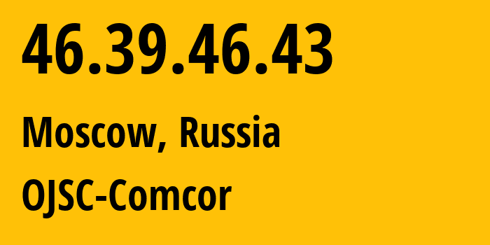 IP address 46.39.46.43 (Moscow, Moscow, Russia) get location, coordinates on map, ISP provider AS15582 OJSC-Comcor // who is provider of ip address 46.39.46.43, whose IP address