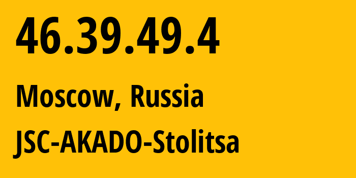 IP address 46.39.49.4 (Moscow, Moscow, Russia) get location, coordinates on map, ISP provider AS15582 JSC-AKADO-Stolitsa // who is provider of ip address 46.39.49.4, whose IP address