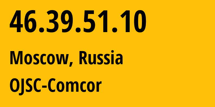 IP address 46.39.51.10 (Moscow, Moscow, Russia) get location, coordinates on map, ISP provider AS15582 OJSC-Comcor // who is provider of ip address 46.39.51.10, whose IP address