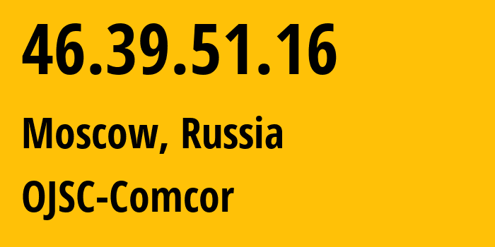 IP address 46.39.51.16 (Moscow, Moscow, Russia) get location, coordinates on map, ISP provider AS15582 OJSC-Comcor // who is provider of ip address 46.39.51.16, whose IP address