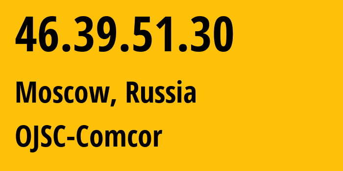 IP address 46.39.51.30 (Moscow, Moscow, Russia) get location, coordinates on map, ISP provider AS15582 OJSC-Comcor // who is provider of ip address 46.39.51.30, whose IP address