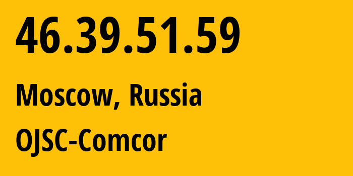 IP address 46.39.51.59 (Moscow, Moscow, Russia) get location, coordinates on map, ISP provider AS15582 OJSC-Comcor // who is provider of ip address 46.39.51.59, whose IP address