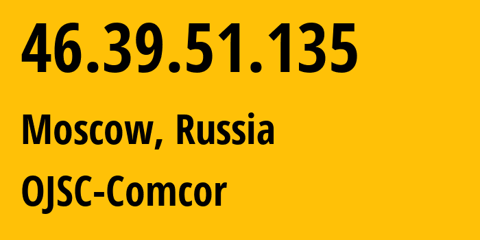IP address 46.39.51.135 (Moscow, Moscow, Russia) get location, coordinates on map, ISP provider AS15582 OJSC-Comcor // who is provider of ip address 46.39.51.135, whose IP address
