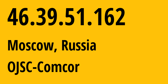 IP address 46.39.51.162 (Moscow, Moscow, Russia) get location, coordinates on map, ISP provider AS15582 OJSC-Comcor // who is provider of ip address 46.39.51.162, whose IP address