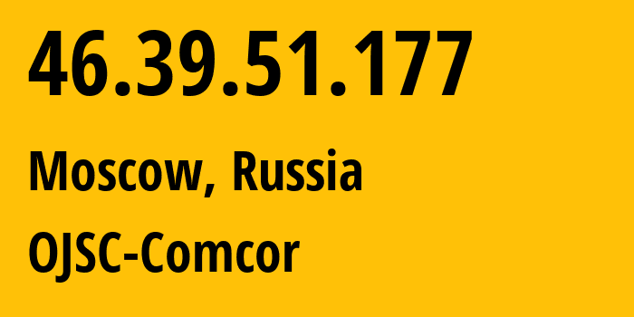 IP address 46.39.51.177 (Moscow, Moscow, Russia) get location, coordinates on map, ISP provider AS15582 OJSC-Comcor // who is provider of ip address 46.39.51.177, whose IP address