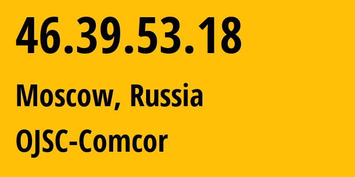 IP address 46.39.53.18 (Moscow, Moscow, Russia) get location, coordinates on map, ISP provider AS15582 OJSC-Comcor // who is provider of ip address 46.39.53.18, whose IP address