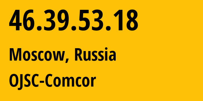 IP-адрес 46.39.53.18 (Москва, Москва, Россия) определить местоположение, координаты на карте, ISP провайдер AS15582 OJSC-Comcor // кто провайдер айпи-адреса 46.39.53.18