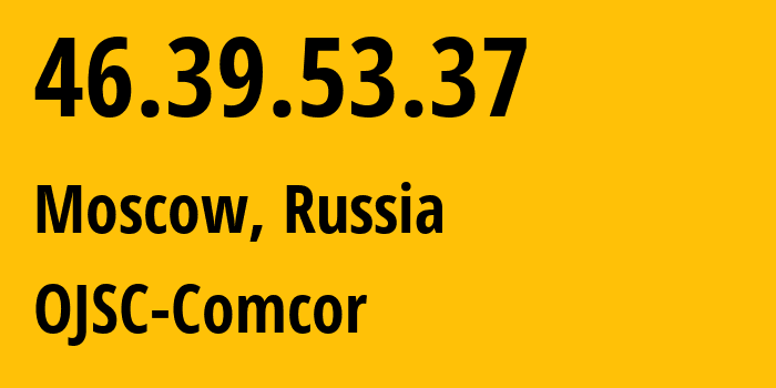 IP address 46.39.53.37 (Moscow, Moscow, Russia) get location, coordinates on map, ISP provider AS15582 OJSC-Comcor // who is provider of ip address 46.39.53.37, whose IP address