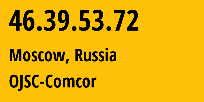 IP address 46.39.53.72 (Moscow, Moscow, Russia) get location, coordinates on map, ISP provider AS15582 OJSC-Comcor // who is provider of ip address 46.39.53.72, whose IP address