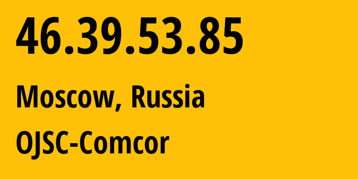 IP address 46.39.53.85 (Moscow, Moscow, Russia) get location, coordinates on map, ISP provider AS15582 OJSC-Comcor // who is provider of ip address 46.39.53.85, whose IP address