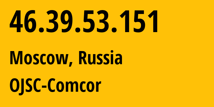 IP address 46.39.53.151 (Moscow, Moscow, Russia) get location, coordinates on map, ISP provider AS15582 OJSC-Comcor // who is provider of ip address 46.39.53.151, whose IP address