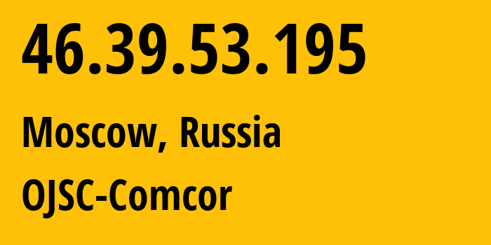 IP address 46.39.53.195 (Moscow, Moscow, Russia) get location, coordinates on map, ISP provider AS15582 OJSC-Comcor // who is provider of ip address 46.39.53.195, whose IP address