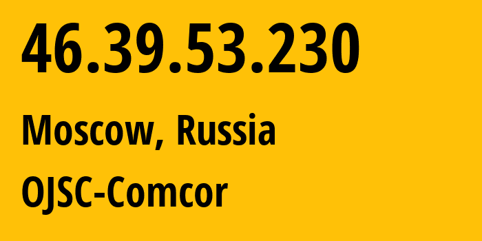 IP address 46.39.53.230 (Moscow, Moscow, Russia) get location, coordinates on map, ISP provider AS15582 OJSC-Comcor // who is provider of ip address 46.39.53.230, whose IP address