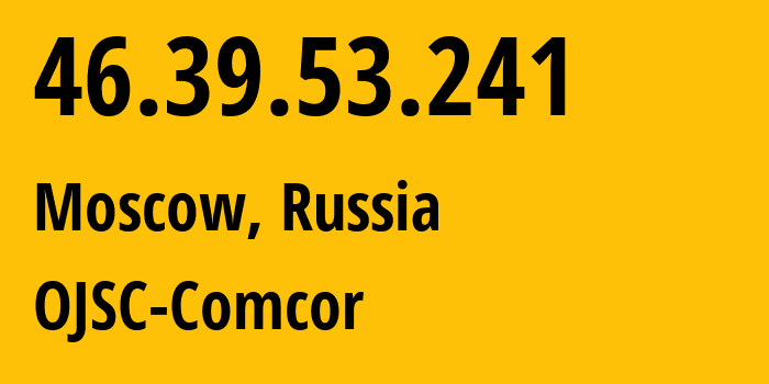 IP address 46.39.53.241 (Moscow, Moscow, Russia) get location, coordinates on map, ISP provider AS15582 OJSC-Comcor // who is provider of ip address 46.39.53.241, whose IP address