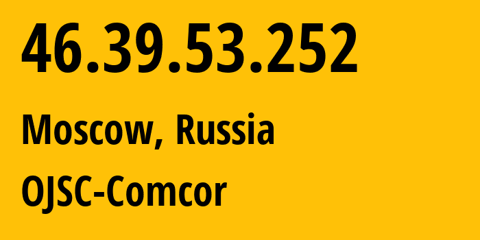 IP address 46.39.53.252 (Moscow, Moscow, Russia) get location, coordinates on map, ISP provider AS15582 OJSC-Comcor // who is provider of ip address 46.39.53.252, whose IP address