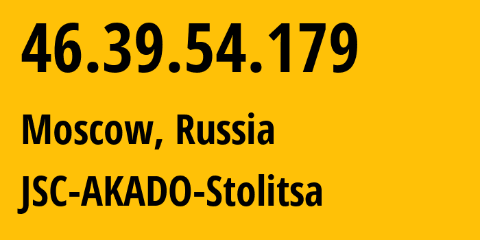 IP-адрес 46.39.54.179 (Москва, Москва, Россия) определить местоположение, координаты на карте, ISP провайдер AS15582 JSC-AKADO-Stolitsa // кто провайдер айпи-адреса 46.39.54.179