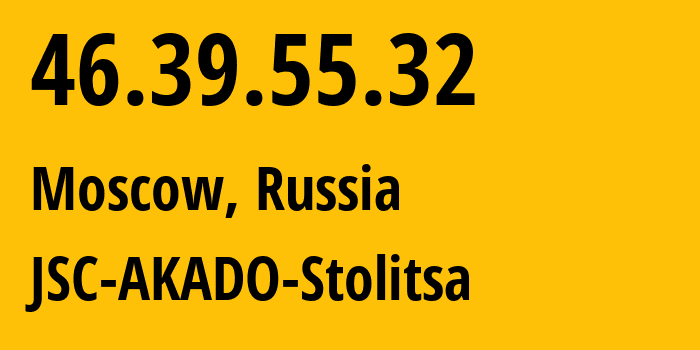 IP address 46.39.55.32 (Moscow, Moscow, Russia) get location, coordinates on map, ISP provider AS15582 JSC-AKADO-Stolitsa // who is provider of ip address 46.39.55.32, whose IP address