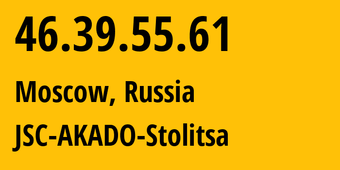 IP-адрес 46.39.55.61 (Москва, Москва, Россия) определить местоположение, координаты на карте, ISP провайдер AS15582 JSC-AKADO-Stolitsa // кто провайдер айпи-адреса 46.39.55.61