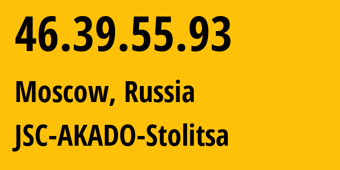 IP address 46.39.55.93 (Moscow, Moscow, Russia) get location, coordinates on map, ISP provider AS15582 JSC-AKADO-Stolitsa // who is provider of ip address 46.39.55.93, whose IP address