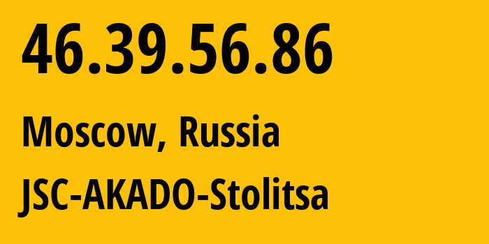 IP address 46.39.56.86 (Moscow, Moscow, Russia) get location, coordinates on map, ISP provider AS15582 JSC-AKADO-Stolitsa // who is provider of ip address 46.39.56.86, whose IP address