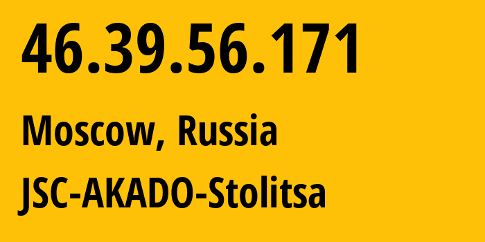 IP address 46.39.56.171 (Moscow, Moscow, Russia) get location, coordinates on map, ISP provider AS15582 JSC-AKADO-Stolitsa // who is provider of ip address 46.39.56.171, whose IP address