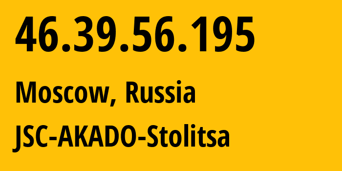 IP-адрес 46.39.56.195 (Москва, Москва, Россия) определить местоположение, координаты на карте, ISP провайдер AS15582 JSC-AKADO-Stolitsa // кто провайдер айпи-адреса 46.39.56.195