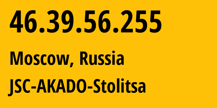 IP address 46.39.56.255 (Moscow, Moscow, Russia) get location, coordinates on map, ISP provider AS15582 JSC-AKADO-Stolitsa // who is provider of ip address 46.39.56.255, whose IP address