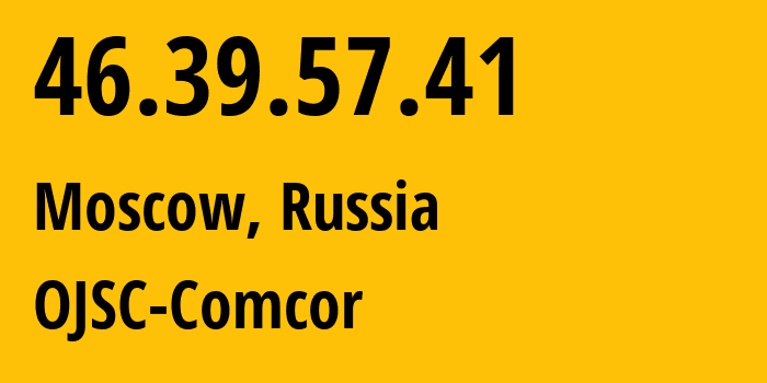 IP address 46.39.57.41 (Moscow, Moscow, Russia) get location, coordinates on map, ISP provider AS15582 OJSC-Comcor // who is provider of ip address 46.39.57.41, whose IP address