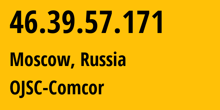 IP address 46.39.57.171 (Moscow, Moscow, Russia) get location, coordinates on map, ISP provider AS15582 OJSC-Comcor // who is provider of ip address 46.39.57.171, whose IP address