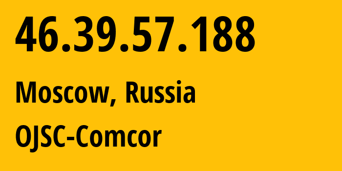IP-адрес 46.39.57.188 (Москва, Москва, Россия) определить местоположение, координаты на карте, ISP провайдер AS15582 OJSC-Comcor // кто провайдер айпи-адреса 46.39.57.188