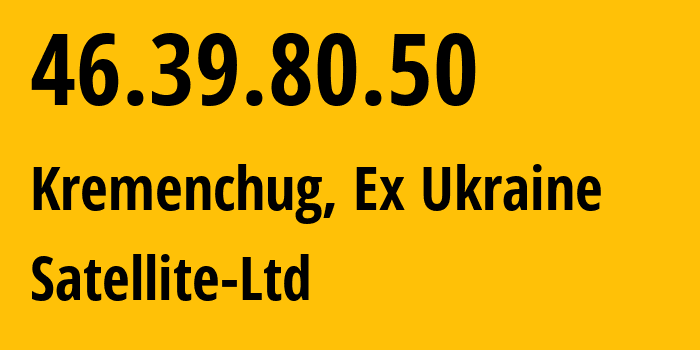 IP address 46.39.80.50 (Kremenchug, Poltava Oblast, Ex Ukraine) get location, coordinates on map, ISP provider AS21310 Satellite-Ltd // who is provider of ip address 46.39.80.50, whose IP address