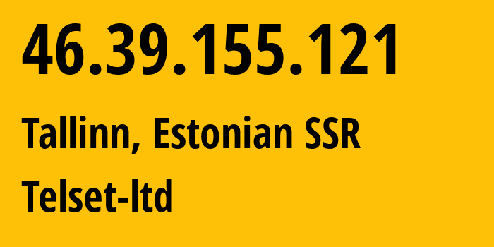 IP address 46.39.155.121 (Tallinn, Harjumaa, Estonian SSR) get location, coordinates on map, ISP provider AS51504 Telset-ltd // who is provider of ip address 46.39.155.121, whose IP address