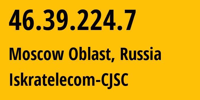 IP-адрес 46.39.224.7 (Московская область, Московская область, Россия) определить местоположение, координаты на карте, ISP провайдер AS29124 Iskratelecom-CJSC // кто провайдер айпи-адреса 46.39.224.7